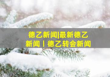 德乙新闻|最新德乙新闻丨德乙转会新闻